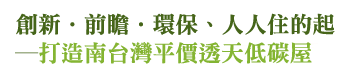 創新．前瞻．環保、人人住的起
─打造南台灣平價透天低碳屋