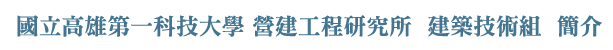 國立高雄第一科技大學 營建工程研究所 建築技術組 簡介